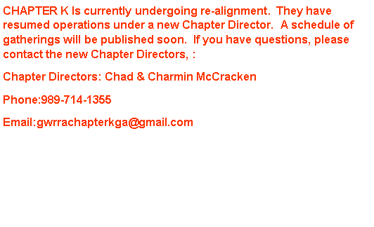 Text Box: CHAPTER K has currently suspended all operations and events until further notice.  For more information, contact  Chapter Director: Gary Loy @ (912)729-4250 or;Georgia District Director, Tommy MartinGeorgia District DirectorsGeorgiaDD@gwrra-ga.comPh. 678-725-1632